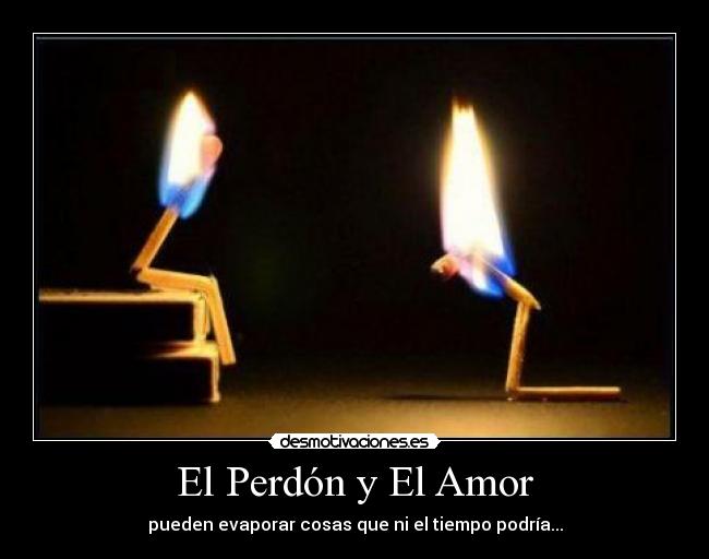El Perdón y El Amor - pueden evaporar cosas que ni el tiempo podría...