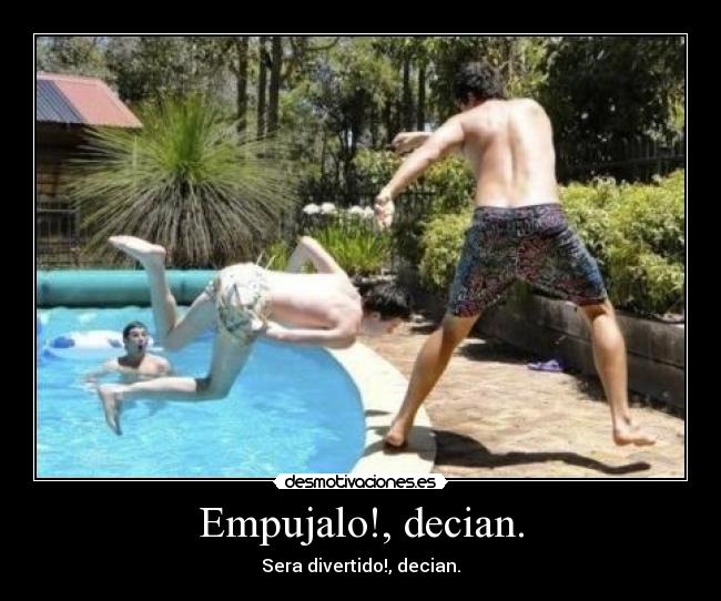 Empujalo!, decian. - Sera divertido!, decian.