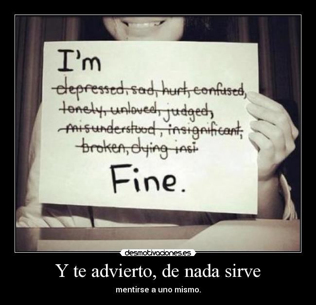 Y te advierto, de nada sirve - mentirse a uno mismo.