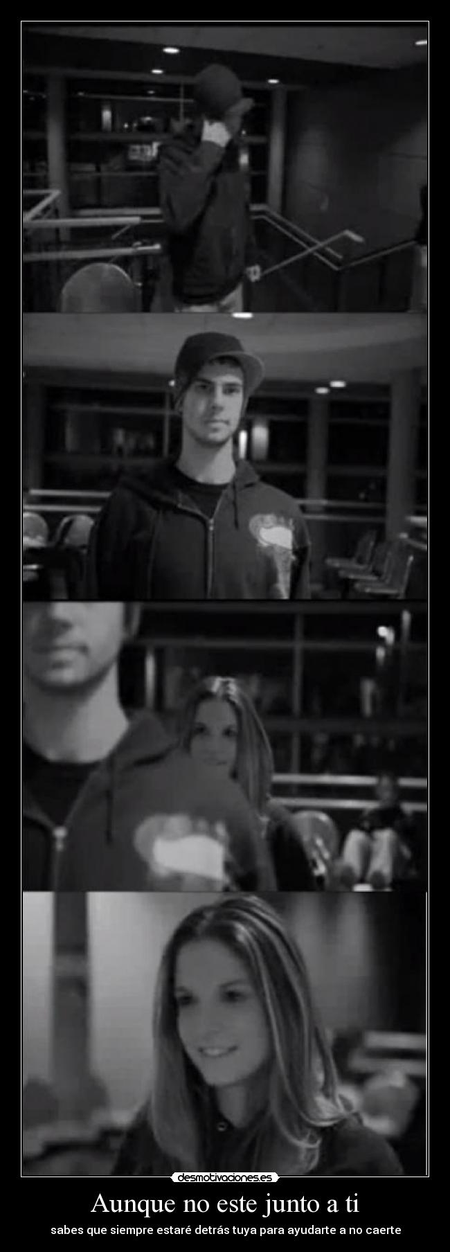 Aunque no este junto a ti - sabes que siempre estaré detrás tuya para ayudarte a no caerte