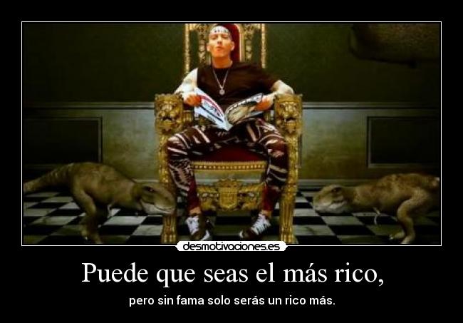 Puede que seas el más rico, -