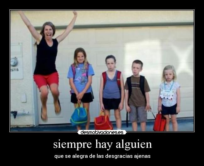 siempre hay alguien - que se alegra de las desgracias ajenas