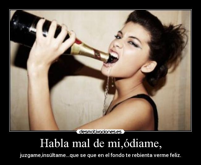 Habla mal de mi,ódiame, -