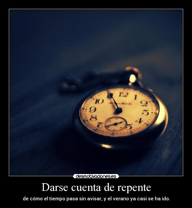 Darse cuenta de repente - de cómo el tiempo pasa sin avisar, y el verano ya casi se ha ido.