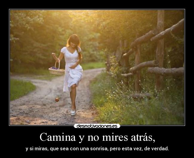 Camina y no mires atrás, - y si miras, que sea con una sonrisa, pero esta vez, de verdad.