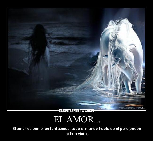 EL AMOR... - El amor es como los fantasmas, todo el mundo habla de él pero pocos lo han visto.