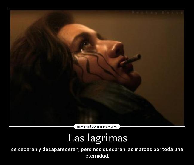 Las lagrimas - se secaran y desapareceran, pero nos quedaran las marcas por toda una eternidad.