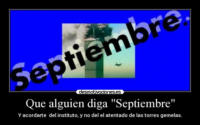 Que alguien diga Septiembre - Y acordarte del instituto, y no del el atentado de las torres gemelas.