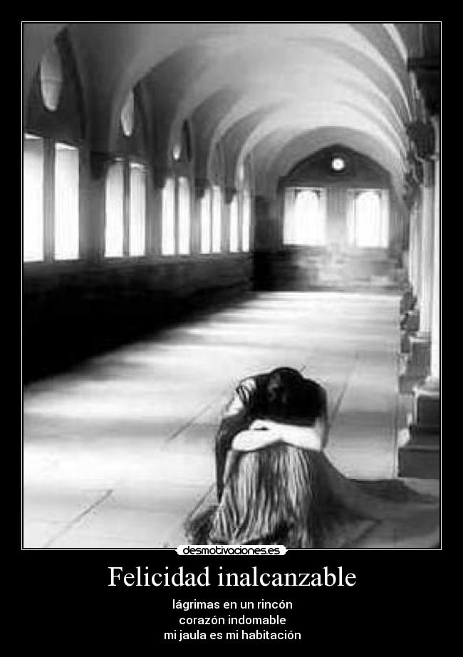 Felicidad inalcanzable - lágrimas en un rincón
corazón indomable
mi jaula es mi habitación