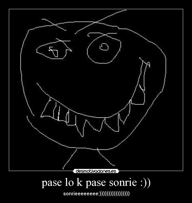 pase lo k pase sonrie :)) - sonrieeeeeeee:)))))))))))))))))