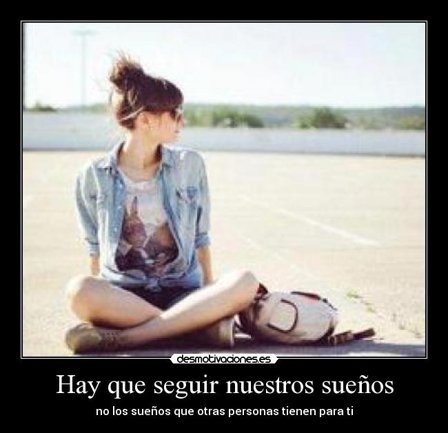 Hay que seguir nuestros sueños - no los sueños que otras personas tienen para ti