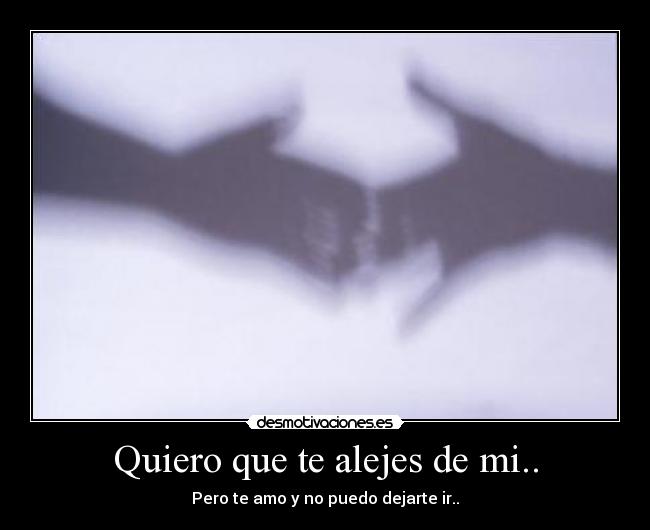 Quiero que te alejes de mi.. -