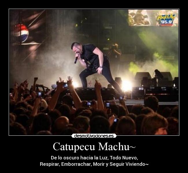 Catupecu Machu~ - De lo oscuro hacia la Luz, Todo Nuevo,
Respirar, Emborrachar, Morir y Seguir Viviendo~