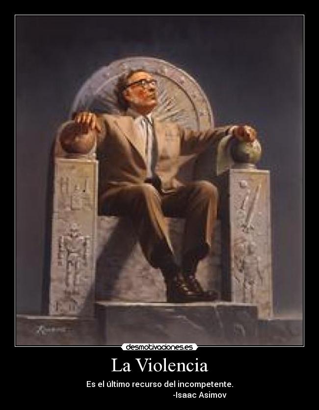 La Violencia - Es el último recurso del incompetente.
-Isaac Asimov