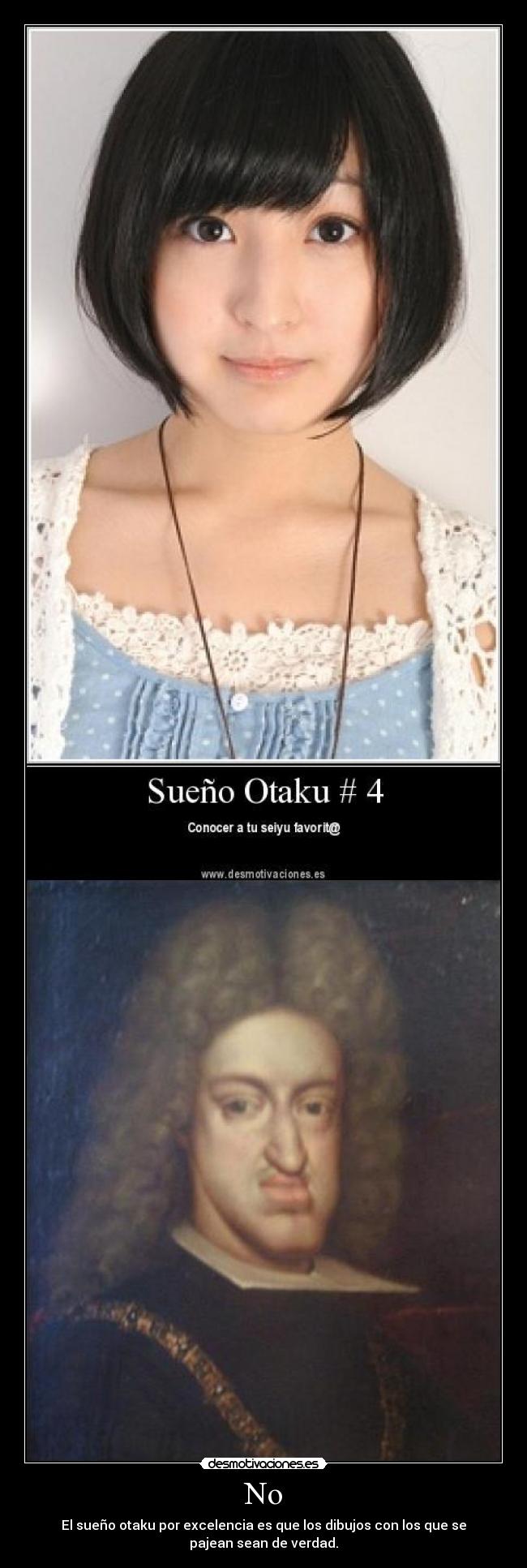 No - El sueño otaku por excelencia es que los dibujos con los que se
pajean sean de verdad.