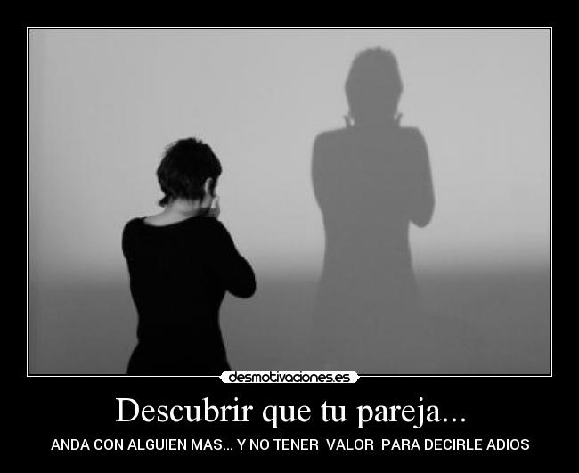 Descubrir que tu pareja... - ANDA CON ALGUIEN MAS... Y NO TENER VALOR PARA DECIRLE ADIOS