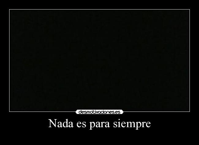 Nada es para siempre -