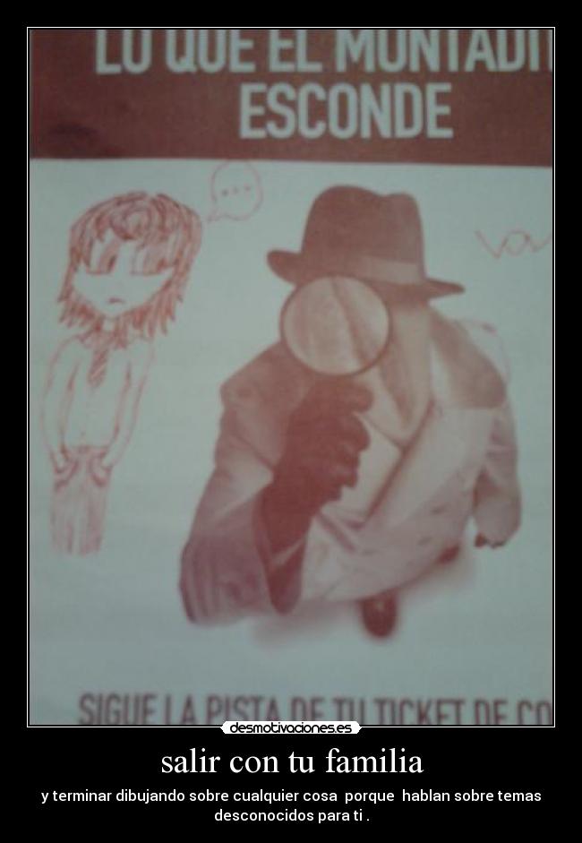salir con tu familia - y terminar dibujando sobre cualquier cosa porque hablan sobre temas
desconocidos para ti .