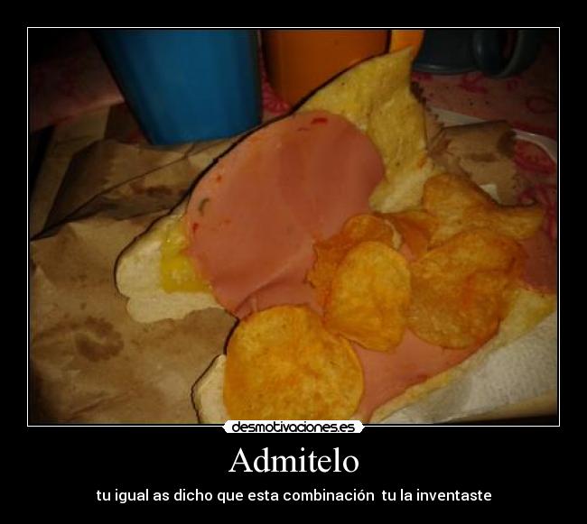 Admitelo - tu igual as dicho que esta combinación  tu la inventaste