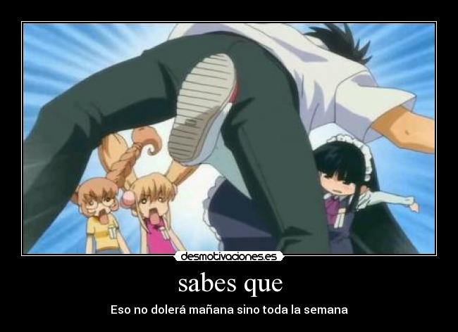 sabes que - Eso no dolerá mañana sino toda la semana