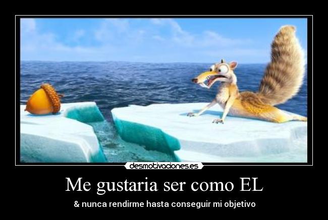 Me gustaria ser como EL - & nunca rendirme hasta conseguir mi objetivo