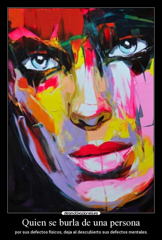 Quien se burla de una persona - por sus defectos físicos, deja al descubierto sus defectos mentales.