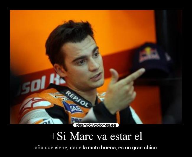 +Si Marc va estar el - año que viene, darle la moto buena, es un gran chico.
