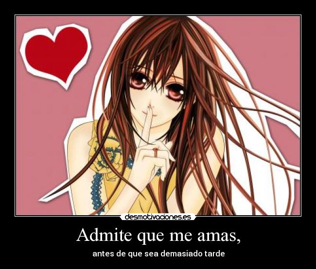 Admite que me amas, - antes de que sea demasiado tarde