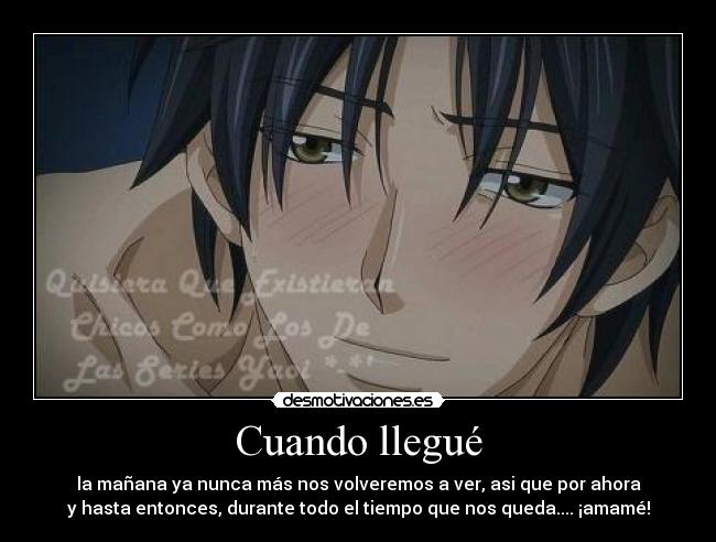 Cuando llegué - la mañana ya nunca más nos volveremos a ver, asi que por ahora
y hasta entonces, durante todo el tiempo que nos queda.... ¡amamé!