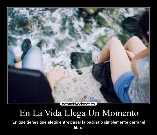 En La Vida Llega Un Momento - En que tienes que elegir entre pasar la pagina o simplemente cerrar el libro.