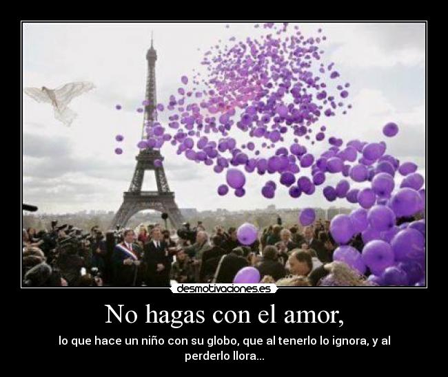 No hagas con el amor, -