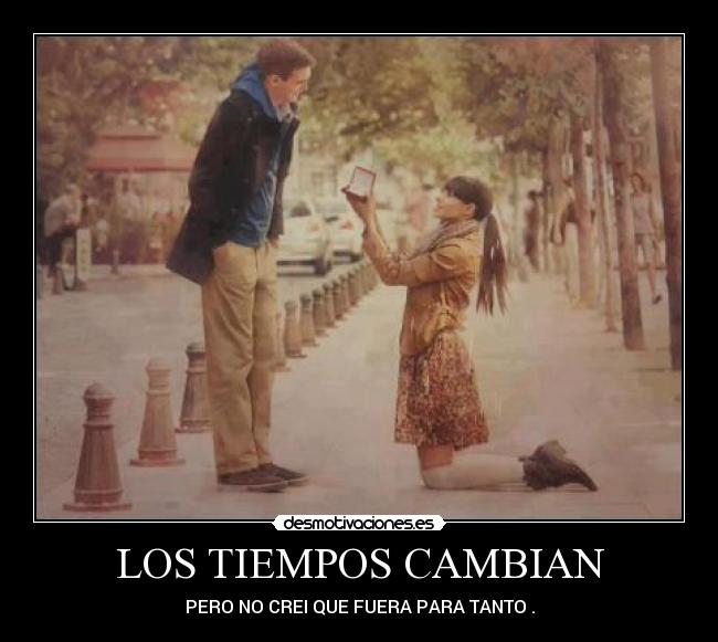 LOS TIEMPOS CAMBIAN - PERO NO CREI QUE FUERA PARA TANTO .