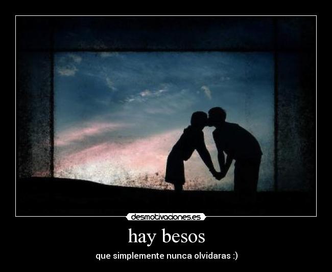 hay besos - que simplemente nunca olvidaras :)