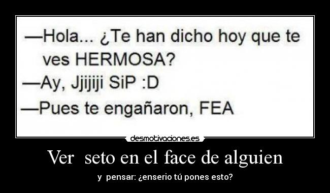 Ver seto en el face de alguien - y pensar: ¿enserio tú pones esto?