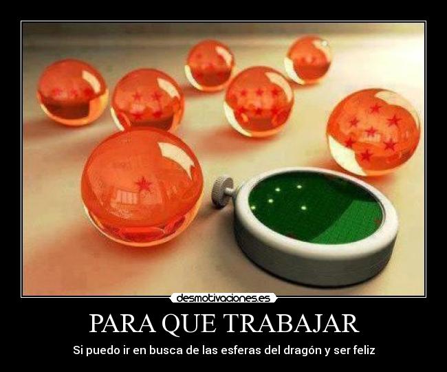 PARA QUE TRABAJAR - Si puedo ir en busca de las esferas del dragón y ser feliz