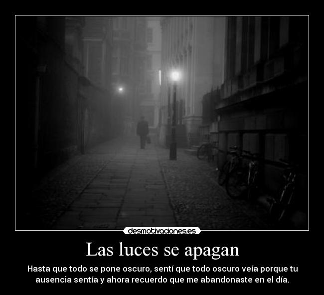 Las luces se apagan - Hasta que todo se pone oscuro, sentí que todo oscuro veía porque tu
ausencia sentía y ahora recuerdo que me abandonaste en el día.