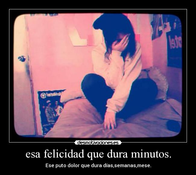 esa felicidad que dura minutos. -