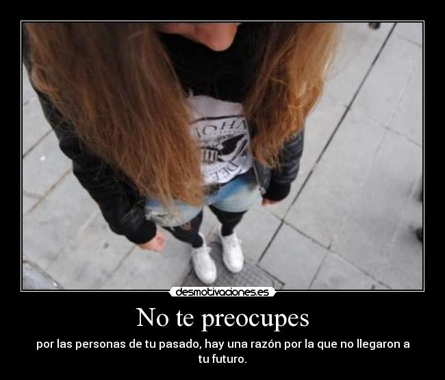 No te preocupes - por las personas de tu pasado, hay una razón por la que no llegaron a tu futuro.