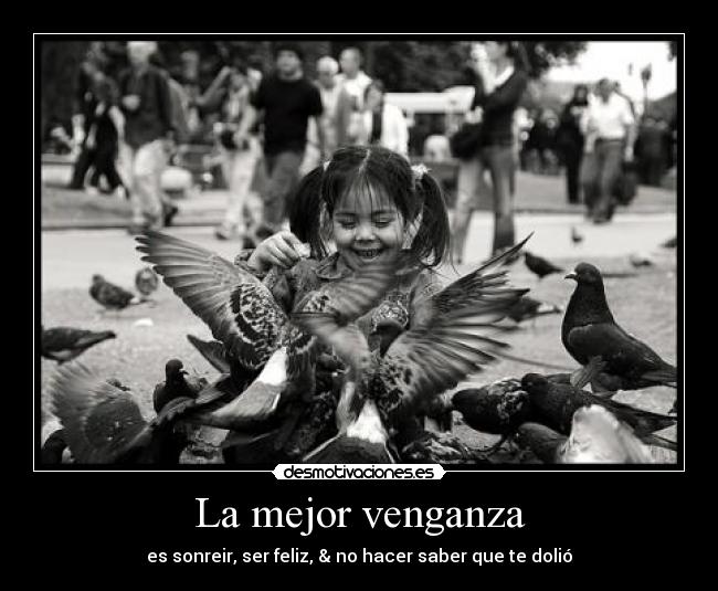 La mejor venganza - es sonreir, ser feliz, & no hacer saber que te dolió