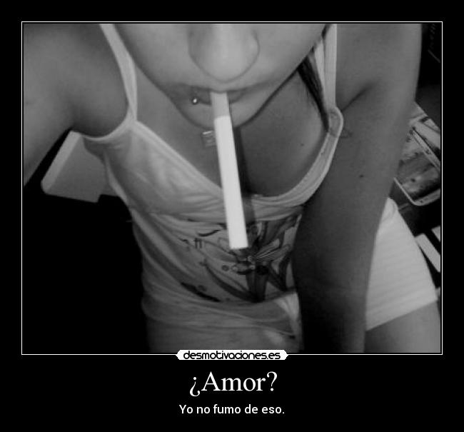 ¿Amor? - Yo no fumo de eso.