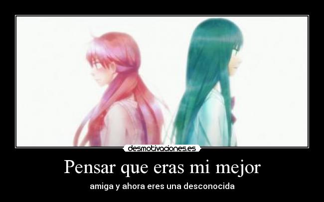 Pensar que eras mi mejor - amiga y ahora eres una desconocida