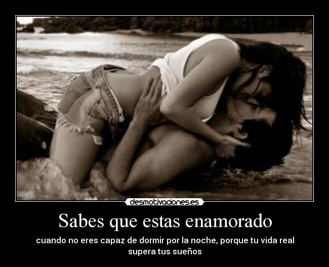 Sabes que estas enamorado - cuando no eres capaz de dormir por la noche, porque tu vida real supera tus sueños