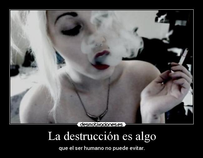 La destrucción es algo - que el ser humano no puede evitar.
