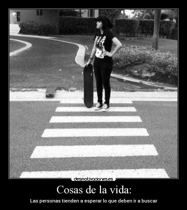 Cosas de la vida: - Las personas tienden a esperar lo que deben ir a buscar