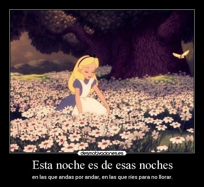 Esta noche es de esas noches - en las que andas por andar, en las que ríes para no llorar.