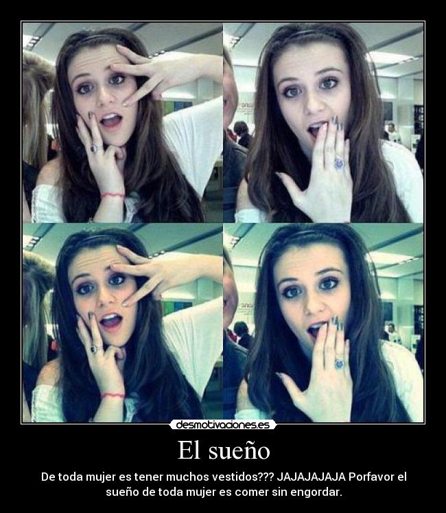 El sueño - De toda mujer es tener muchos vestidos??? JAJAJAJAJA Porfavor el
sueño de toda mujer es comer sin engordar.