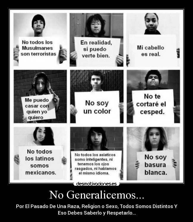 No Generalicemos... - Por El Pasado De Una Raza, Religion o Sexo, Todos Somos Distintos Y
Eso Debes Saberlo y Respetarlo...