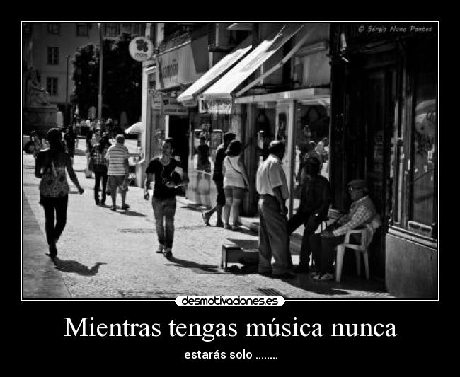Mientras tengas música nunca - estarás solo ........