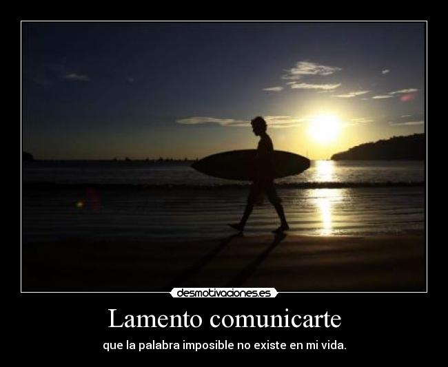 Lamento comunicarte - que la palabra imposible no existe en mi vida.