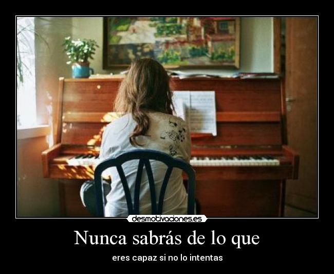 Nunca sabrás de lo que - eres capaz si no lo intentas